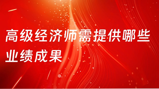 高級經濟師需提供哪些業績成果？